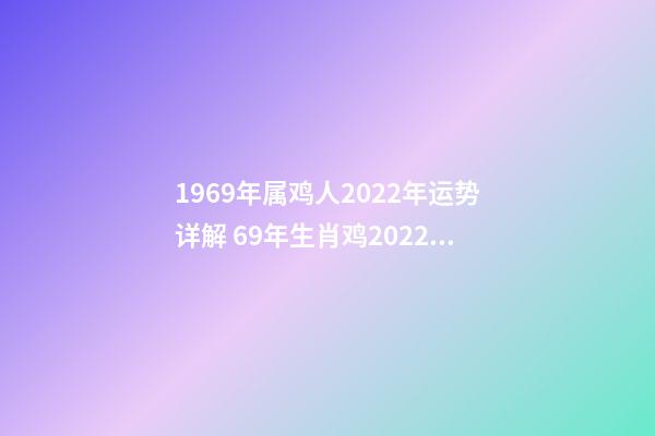 1969年属鸡人2022年运势详解 69年生肖鸡2022年运势
